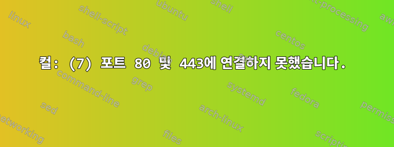 컬: (7) 포트 80 및 443에 연결하지 못했습니다.