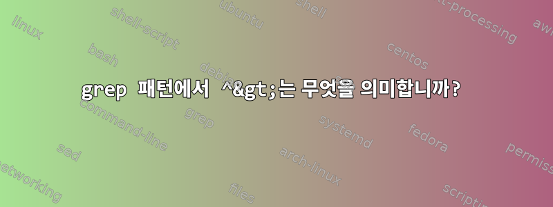 grep 패턴에서 ^&gt;는 무엇을 의미합니까?