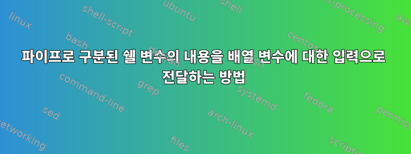 파이프로 구분된 쉘 변수의 내용을 배열 변수에 대한 입력으로 전달하는 방법