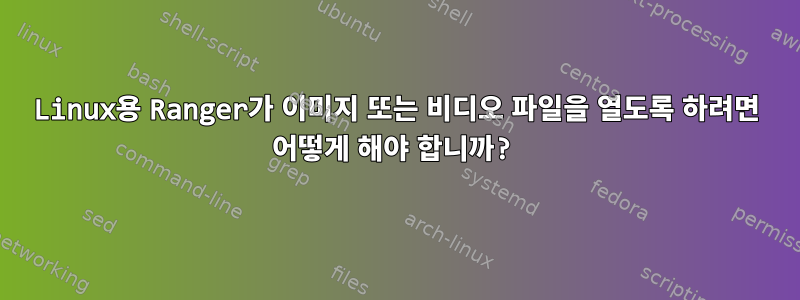 Linux용 Ranger가 이미지 또는 비디오 파일을 열도록 하려면 어떻게 해야 합니까?