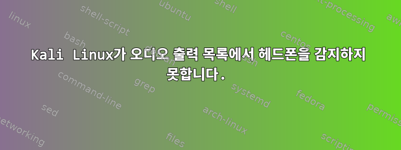 Kali Linux가 오디오 출력 목록에서 헤드폰을 감지하지 못합니다.