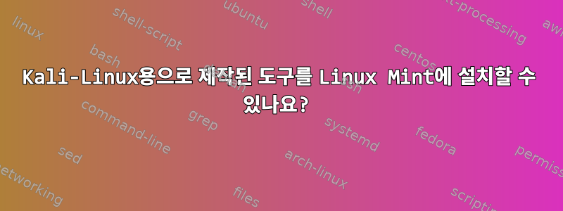 Kali-Linux용으로 제작된 도구를 Linux Mint에 설치할 수 있나요?