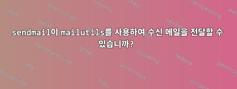 sendmail이 mailutils를 사용하여 수신 메일을 전달할 수 있습니까?