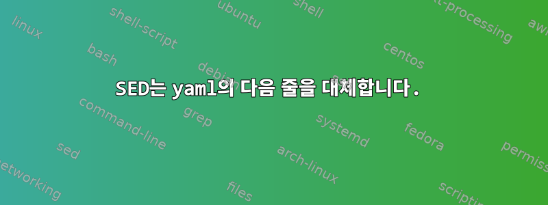 SED는 yaml의 다음 줄을 대체합니다.