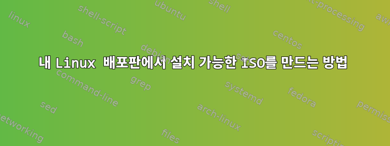 내 Linux 배포판에서 설치 가능한 ISO를 만드는 방법