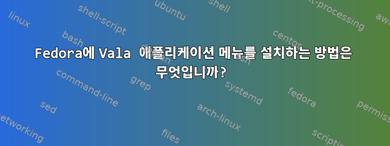 Fedora에 Vala 애플리케이션 메뉴를 설치하는 방법은 무엇입니까?