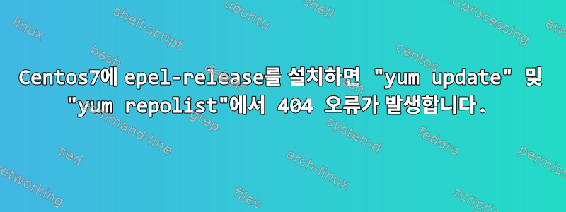 Centos7에 epel-release를 설치하면 "yum update" 및 "yum repolist"에서 404 오류가 발생합니다.