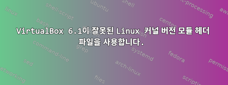 VirtualBox 6.1이 잘못된 Linux 커널 버전 모듈 헤더 파일을 사용합니다.