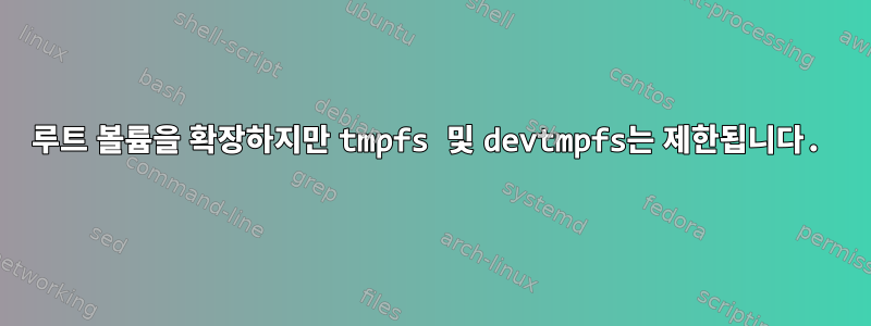 루트 볼륨을 확장하지만 tmpfs 및 devtmpfs는 제한됩니다.