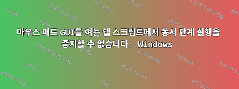 마우스 패드 GUI를 여는 쉘 스크립트에서 동시 단계 실행을 중지할 수 없습니다. Windows