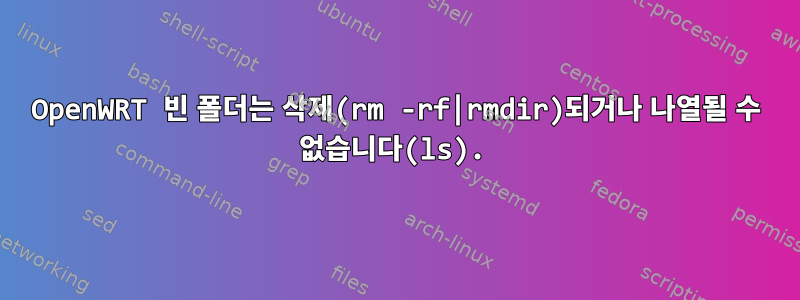 OpenWRT 빈 폴더는 삭제(rm -rf|rmdir)되거나 나열될 수 없습니다(ls).