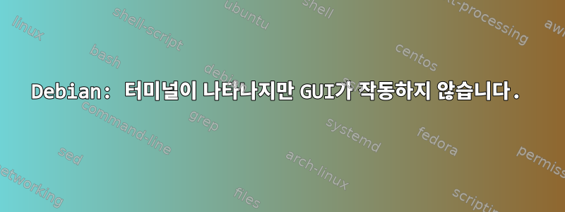 Debian: 터미널이 나타나지만 GUI가 작동하지 않습니다.