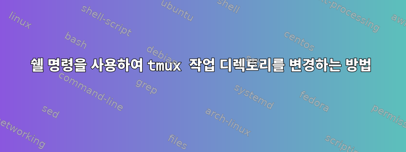 쉘 명령을 사용하여 tmux 작업 디렉토리를 변경하는 방법