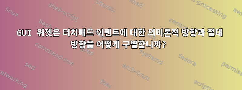 GUI 위젯은 터치패드 이벤트에 대한 의미론적 방향과 절대 방향을 어떻게 구별합니까?