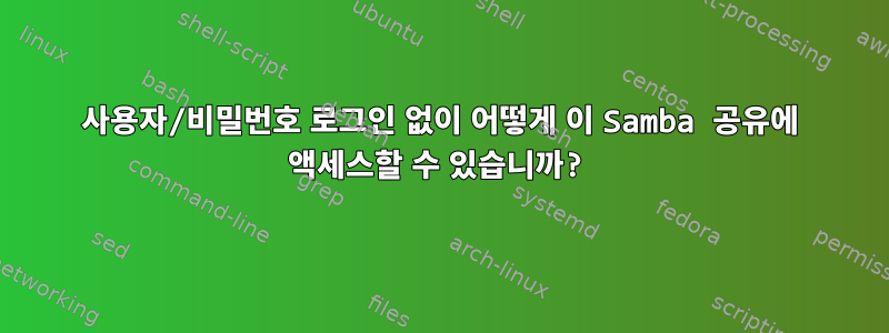 사용자/비밀번호 로그인 없이 어떻게 이 Samba 공유에 액세스할 수 있습니까?