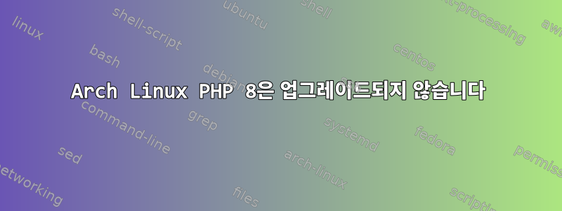 Arch Linux PHP 8은 업그레이드되지 않습니다