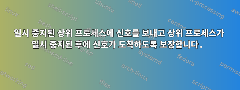 일시 중지된 상위 프로세스에 신호를 보내고 상위 프로세스가 일시 중지된 후에 신호가 도착하도록 보장합니다.