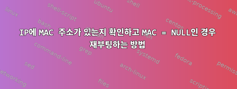 IP에 MAC 주소가 있는지 확인하고 MAC = NULL인 경우 재부팅하는 방법