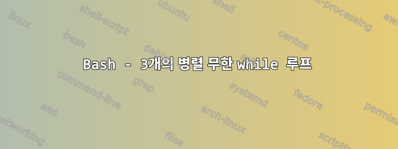 Bash - 3개의 병렬 무한 while 루프