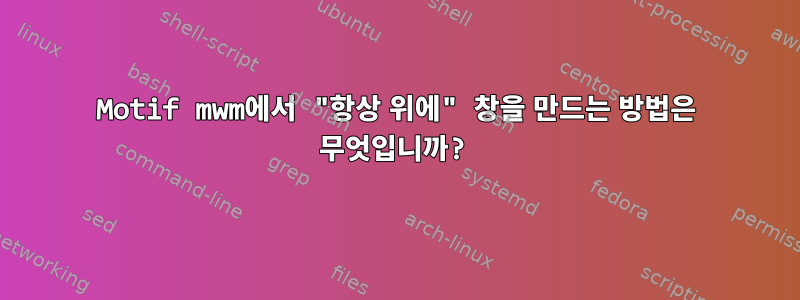 Motif mwm에서 "항상 위에" 창을 만드는 방법은 무엇입니까?