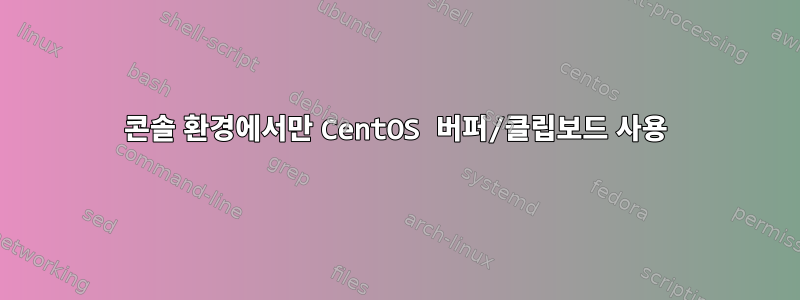 콘솔 환경에서만 CentOS 버퍼/클립보드 사용