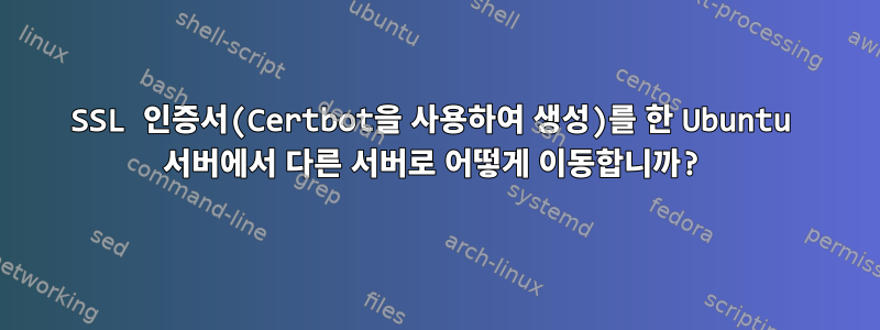 SSL 인증서(Certbot을 사용하여 생성)를 한 Ubuntu 서버에서 다른 서버로 어떻게 이동합니까?