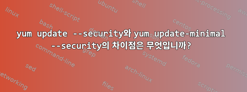 yum update --security와 yum update-minimal --security의 차이점은 무엇입니까?