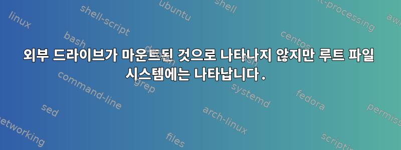 외부 드라이브가 마운트된 것으로 나타나지 않지만 루트 파일 시스템에는 나타납니다.