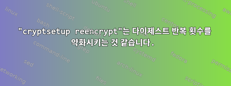 "cryptsetup reencrypt"는 다이제스트 반복 횟수를 약화시키는 것 같습니다.