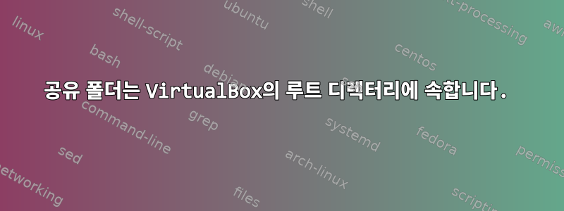 공유 폴더는 VirtualBox의 루트 디렉터리에 속합니다.