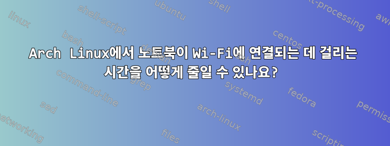 Arch Linux에서 노트북이 Wi-Fi에 연결되는 데 걸리는 시간을 어떻게 줄일 수 있나요?