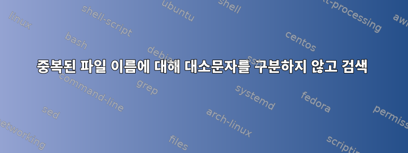 중복된 파일 이름에 대해 대소문자를 구분하지 않고 검색