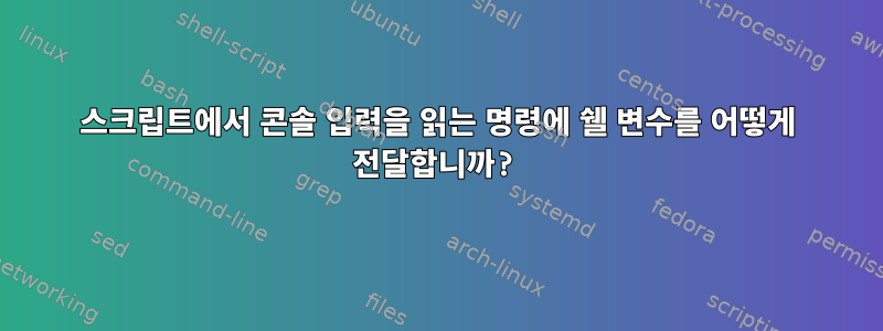 스크립트에서 콘솔 입력을 읽는 명령에 쉘 변수를 어떻게 전달합니까?