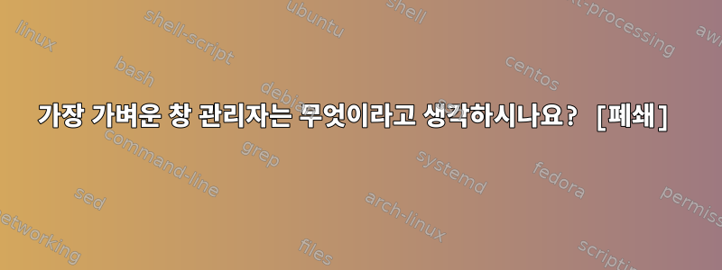 가장 가벼운 창 관리자는 무엇이라고 생각하시나요? [폐쇄]