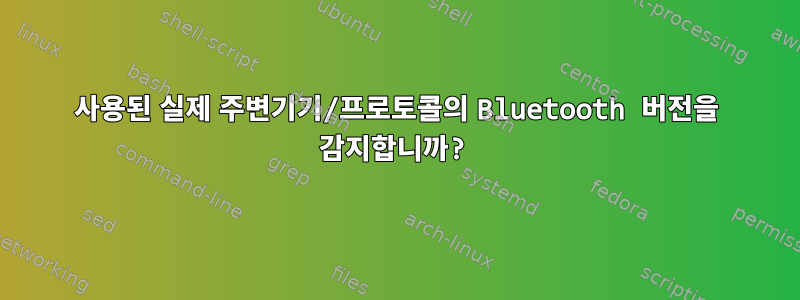 사용된 실제 주변기기/프로토콜의 Bluetooth 버전을 감지합니까?