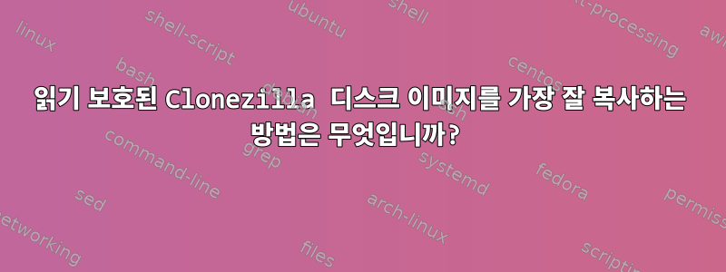 읽기 보호된 Clonezilla 디스크 이미지를 가장 잘 복사하는 방법은 무엇입니까?