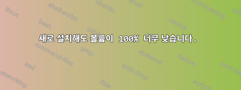 새로 설치해도 볼륨이 100% 너무 낮습니다.