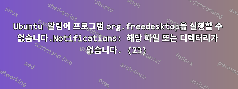 Ubuntu 알림이 프로그램 org.freedesktop을 실행할 수 없습니다.Notifications: 해당 파일 또는 디렉터리가 없습니다. (23)