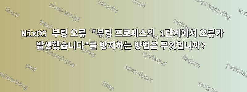 NixOS 부팅 오류 "부팅 프로세스의 1단계에서 오류가 발생했습니다"를 방지하는 방법은 무엇입니까?