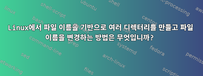 Linux에서 파일 이름을 기반으로 여러 디렉터리를 만들고 파일 이름을 변경하는 방법은 무엇입니까?