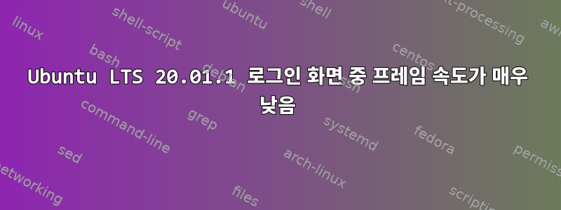 Ubuntu LTS 20.01.1 로그인 화면 중 프레임 속도가 매우 낮음