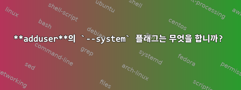 **adduser**의 `--system` 플래그는 무엇을 합니까?