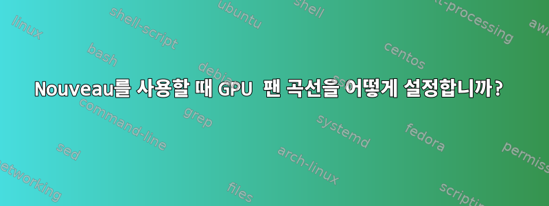 Nouveau를 사용할 때 GPU 팬 곡선을 어떻게 설정합니까?