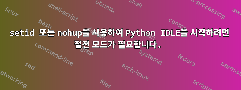 setid 또는 nohup을 사용하여 Python IDLE을 시작하려면 절전 모드가 필요합니다.