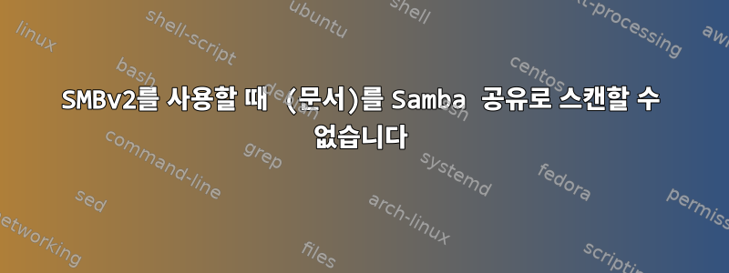 SMBv2를 사용할 때 (문서)를 Samba 공유로 스캔할 수 없습니다