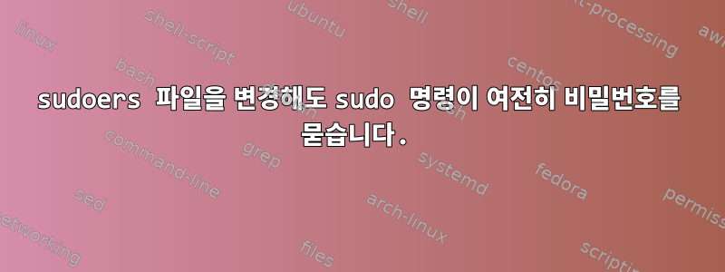 sudoers 파일을 변경해도 sudo 명령이 여전히 비밀번호를 묻습니다.