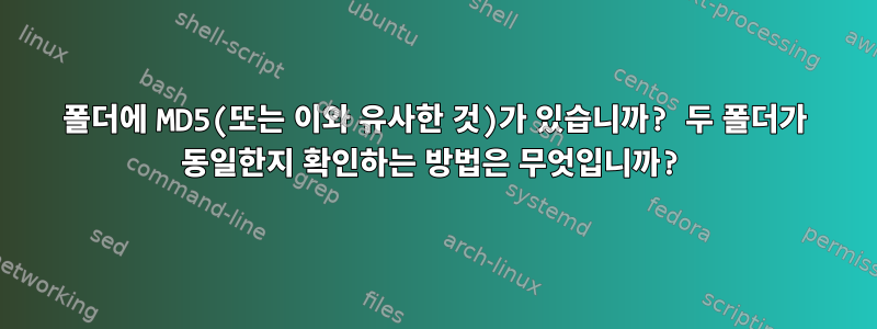 폴더에 MD5(또는 이와 유사한 것)가 있습니까? 두 폴더가 동일한지 확인하는 방법은 무엇입니까?