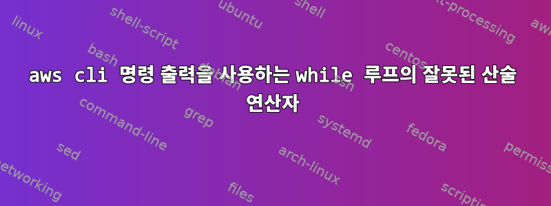 aws cli 명령 출력을 사용하는 while 루프의 잘못된 산술 연산자