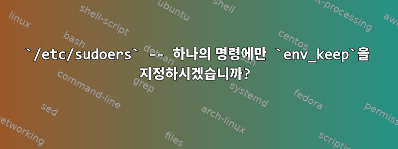 `/etc/sudoers` -- 하나의 명령에만 `env_keep`을 지정하시겠습니까?