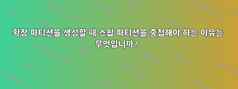 확장 파티션을 생성할 때 스왑 파티션을 중첩해야 하는 이유는 무엇입니까?